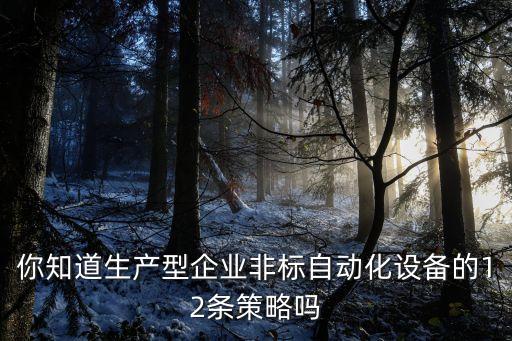 你知道生產(chǎn)型企業(yè)非標(biāo)自動化設(shè)備的12條策略嗎