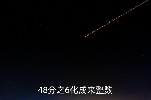 48分之6化成來(lái)整數(shù)