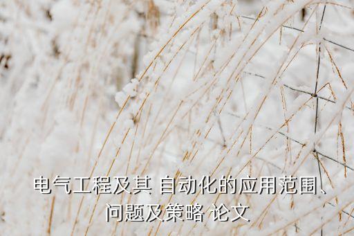  電氣工程及其 自動化的應(yīng)用范圍、問題及策略 論文
