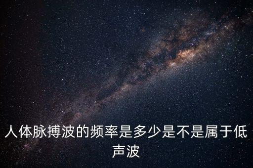 人體脈搏波的頻率是多少是不是屬于低聲波
