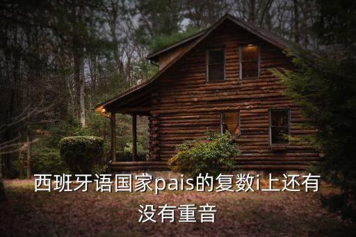 西班牙語(yǔ)國(guó)家pais的復(fù)數(shù)i上還有沒有重音