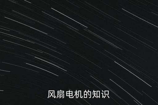 風(fēng)扇電機(jī)，電風(fēng)扇的電機(jī)是什么