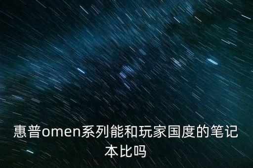 惠普omen，惠普omen系列能和玩家國度的筆記本比嗎