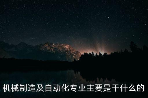 機(jī)械制造及自動化專業(yè)主要是干什么的
