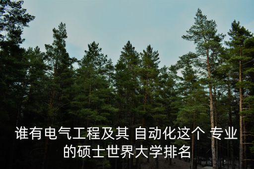 誰有電氣工程及其 自動化這個 專業(yè)的碩士世界大學排名