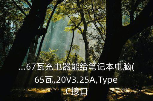 ...67瓦充電器能給筆記本電腦(65瓦,20V3.25A,TypeC接口