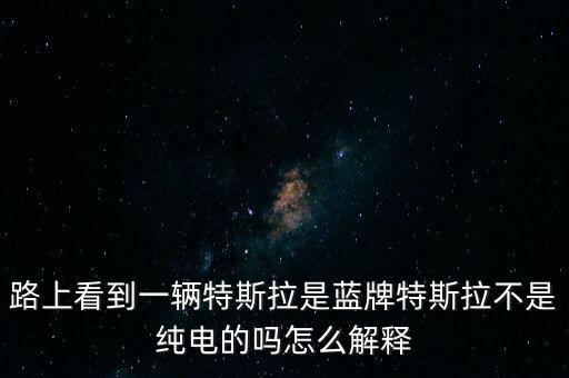 路上看到一輛特斯拉是藍(lán)牌特斯拉不是純電的嗎怎么解釋