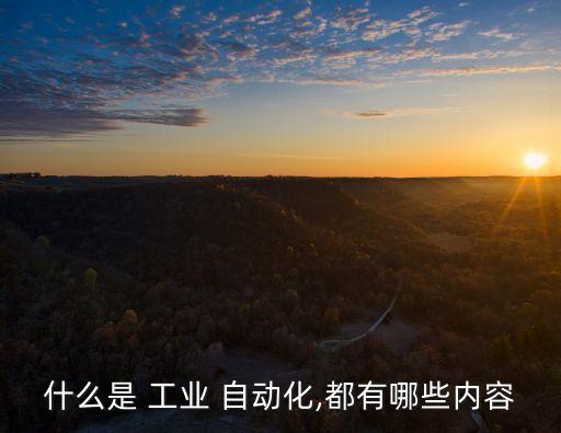 什么是 工業(yè) 自動化,都有哪些內(nèi)容