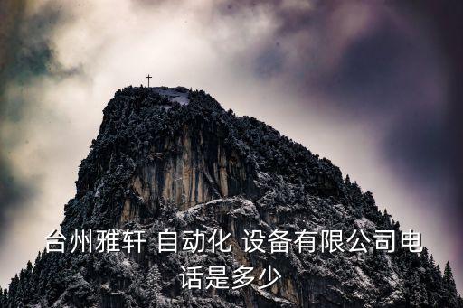  臺州雅軒 自動化 設(shè)備有限公司電話是多少