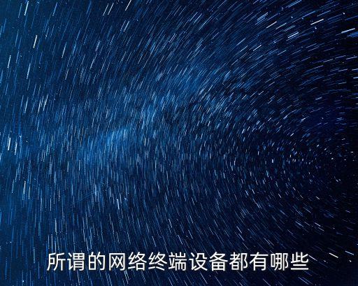 終端設(shè)備有哪些，所謂的網(wǎng)絡(luò)終端設(shè)備都有哪些