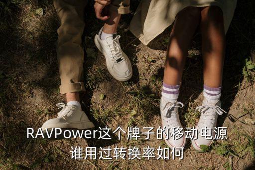 RAVPower這個牌子的移動電源誰用過轉(zhuǎn)換率如何