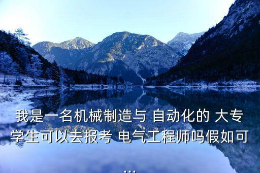 我是一名機(jī)械制造與 自動(dòng)化的 大專(zhuān)學(xué)生可以去報(bào)考 電氣工程師嗎假如可...