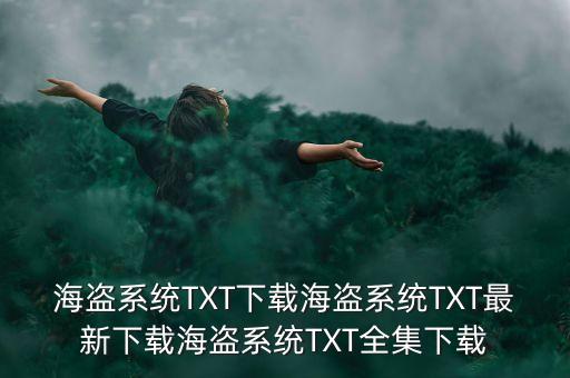 海盜系統(tǒng)TXT下載海盜系統(tǒng)TXT最新下載海盜系統(tǒng)TXT全集下載