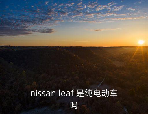 nissan leaf 是純電動(dòng)車嗎