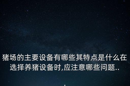 豬場(chǎng)的主要設(shè)備有哪些其特點(diǎn)是什么在選擇養(yǎng)豬設(shè)備時(shí),應(yīng)注意哪些問(wèn)題...