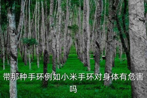 帶那種手環(huán)例如小米手環(huán)對(duì)身體有危害嗎