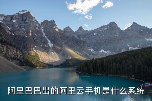 阿里巴巴出的阿里云手機(jī)是什么系統(tǒng)