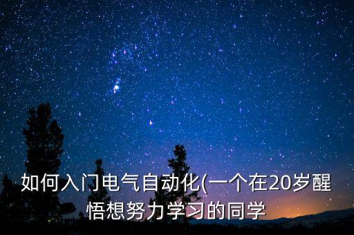 如何入門電氣自動化(一個在20歲醒悟想努力學(xué)習(xí)的同學(xué)