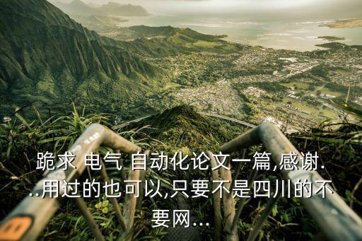跪求 電氣 自動(dòng)化論文一篇,感謝...用過(guò)的也可以,只要不是四川的不要網(wǎng)...