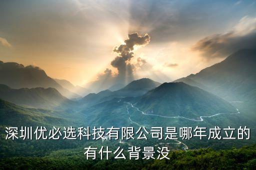 深圳優(yōu)必選科技有限公司是哪年成立的有什么背景沒