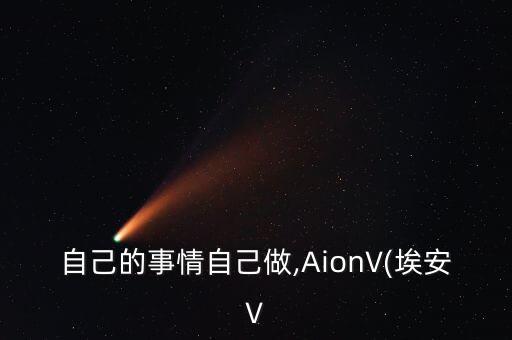 自己的事情自己做,AionV(埃安V