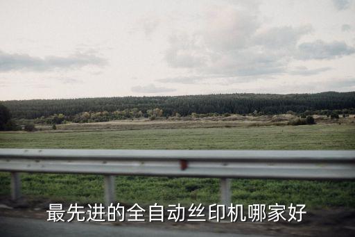 最先進(jìn)的全自動(dòng)絲印機(jī)哪家好