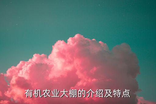 有機(jī)農(nóng)業(yè)大棚的介紹及特點(diǎn)