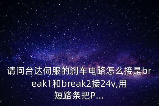 請問臺達(dá)伺服的剎車電路怎么接是break1和break2接24v,用短路條把P...
