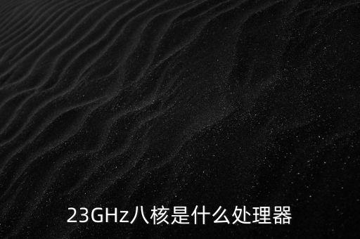 23GHz八核是什么處理器
