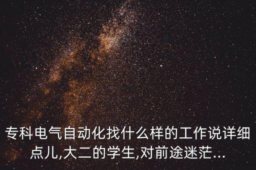 ?？齐姎庾詣?dòng)化找什么樣的工作說(shuō)詳細(xì)點(diǎn)兒,大二的學(xué)生,對(duì)前途迷茫...