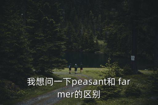 我想問一下peasant和 farmer的區(qū)別