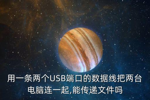 用一條兩個(gè)USB端口的數(shù)據(jù)線把兩臺(tái)電腦連一起,能傳遞文件嗎