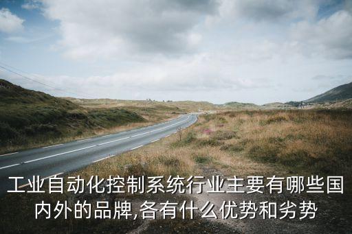 工業(yè)自動化控制系統(tǒng)行業(yè)主要有哪些國內(nèi)外的品牌,各有什么優(yōu)勢和劣勢