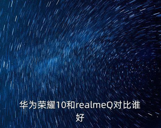 華為榮耀10和realmeQ對比誰好