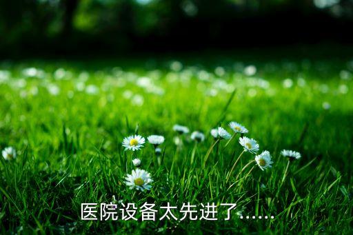醫(yī)院設(shè)備太先進(jìn)了……
