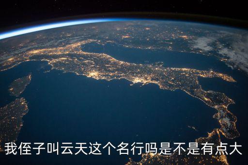 我侄子叫云天這個(gè)名行嗎是不是有點(diǎn)大