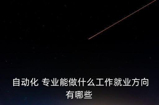  自動化 專業(yè)能做什么工作就業(yè)方向有哪些