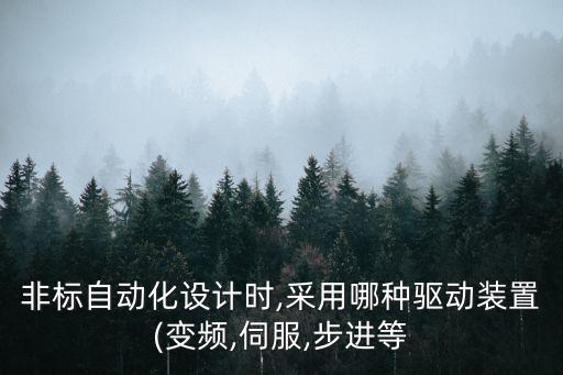 非標(biāo)自動(dòng)化設(shè)計(jì)時(shí),采用哪種驅(qū)動(dòng)裝置(變頻,伺服,步進(jìn)等
