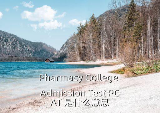 Pharmacy College Admission Test PCAT 是什么意思