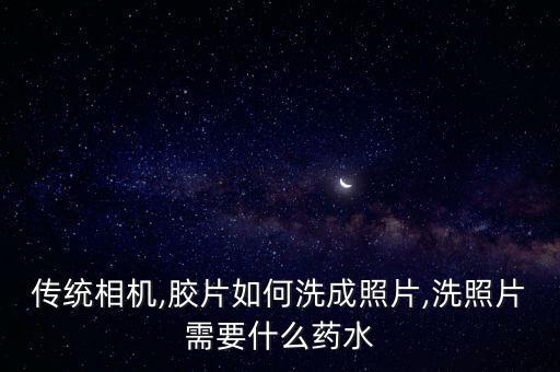 傳統(tǒng)相機(jī),膠片如何洗成照片,洗照片需要什么藥水