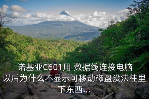  諾基亞C601用 數(shù)據(jù)線連接電腦以后為什么不顯示可移動磁盤沒法往里下東西...