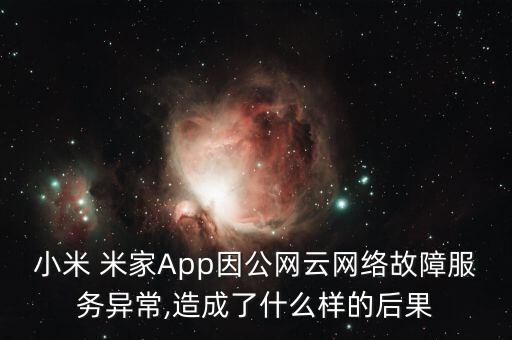 小米 米家App因公網(wǎng)云網(wǎng)絡(luò)故障服務異常,造成了什么樣的后果
