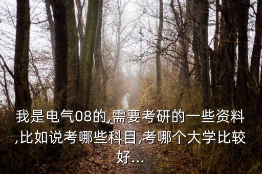 我是電氣08的,需要考研的一些資料,比如說考哪些科目,考哪個大學比較好...