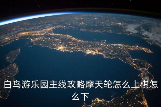 白鳥游樂(lè)園主線攻略摩天輪怎么上棋怎么下