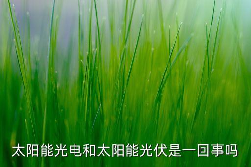 太陽(yáng)能光電和太陽(yáng)能光伏是一回事嗎