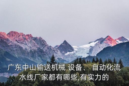 廣東中山輸送機(jī)械 設(shè)備、 自動化流水線廠家都有哪些,有實(shí)力的