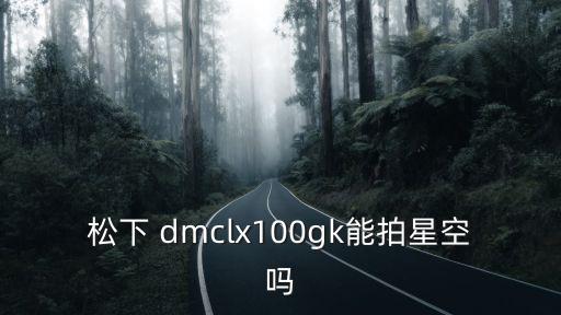 松下 dmclx100gk能拍星空嗎