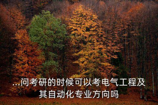 ...問(wèn)考研的時(shí)候可以考電氣工程及其自動(dòng)化專(zhuān)業(yè)方向嗎