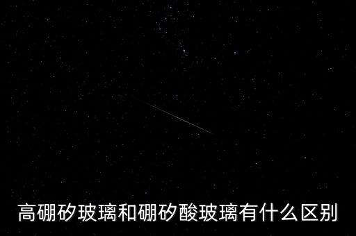 高硼矽玻璃和硼矽酸玻璃有什么區(qū)別