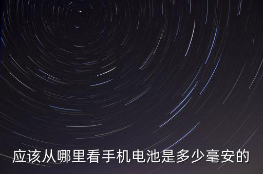 應(yīng)該從哪里看手機(jī)電池是多少毫安的